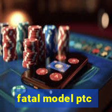 fatal model ptc